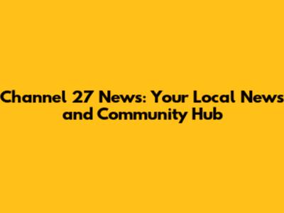 Channel 27 News: Your Local News and Community Hub