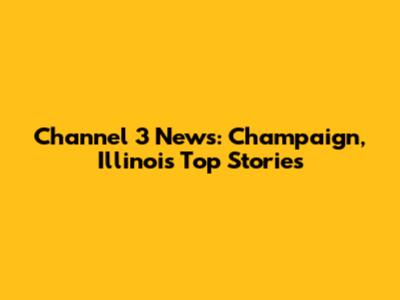Channel 3 News: Champaign, Illinois' Top Stories