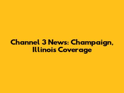 Channel 3 News: Champaign, Illinois Coverage
