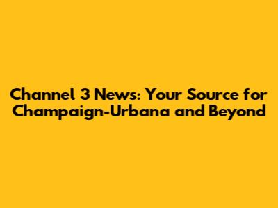 Channel 3 News: Your Source for Champaign-Urbana and Beyond