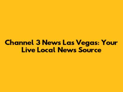 Channel 3 News Las Vegas: Your Live Local News Source