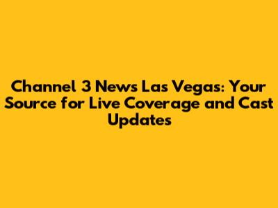 Channel 3 News Las Vegas: Your Source for Live Coverage and Cast Updates