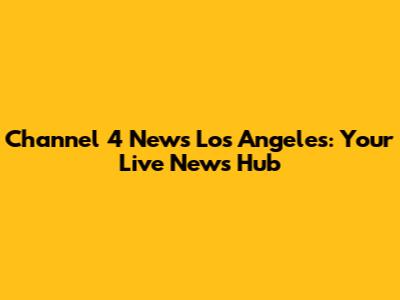Channel 4 News Los Angeles: Your Live News Hub