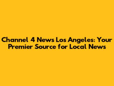 Channel 4 News Los Angeles: Your Premier Source for Local News