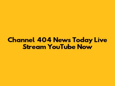 Channel 404 News Today Live Stream YouTube Now