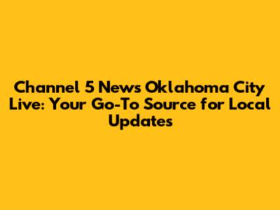 Channel 5 News Oklahoma City Live: Your Go-To Source for Local Updates