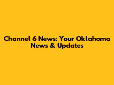 Channel 6 News: Your Oklahoma News & Updates