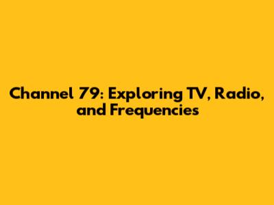 Channel 79: Exploring TV, Radio, and Frequencies