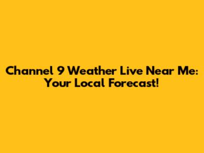 Channel 9 Weather Live Near Me: Your Local Forecast!