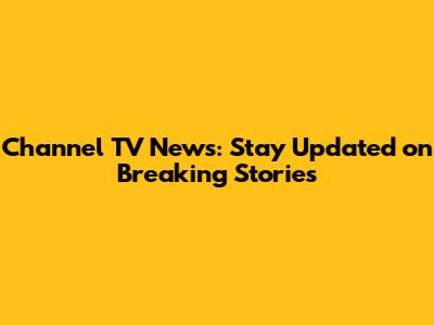Channel TV News: Stay Updated on Breaking Stories