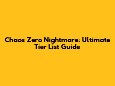 Chaos Zero Nightmare: Ultimate Tier List Guide