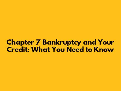 Chapter 7 Bankruptcy and Your Credit: What You Need to Know