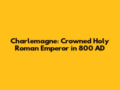 Charlemagne: Crowned Holy Roman Emperor in 800 AD