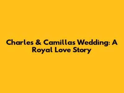 Charles & Camilla's Wedding: A Royal Love Story
