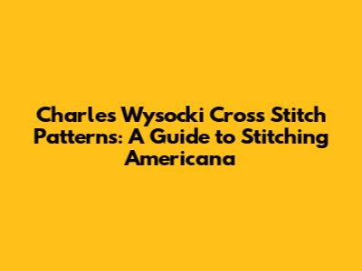 Charles Wysocki Cross Stitch Patterns: A Guide to Stitching Americana
