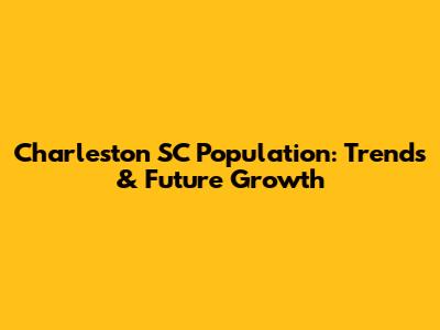 Charleston SC Population: Trends & Future Growth