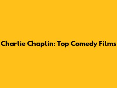 Charlie Chaplin: Top Comedy Films