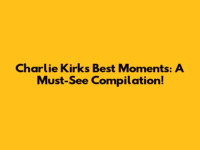 Charlie Kirk's Best Moments: A Must-See Compilation!