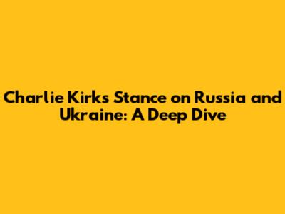 Charlie Kirk's Stance on Russia and Ukraine: A Deep Dive