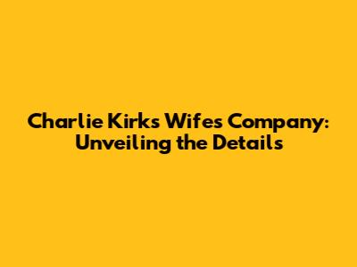 Charlie Kirk's Wife's Company: Unveiling the Details