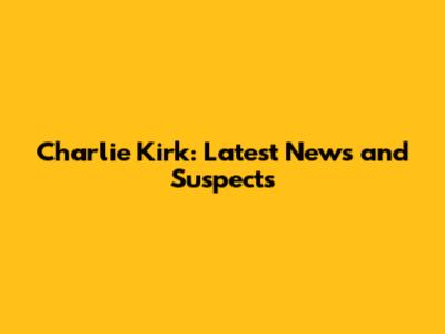 Charlie Kirk: Latest News and Suspects
