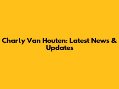 Charly Van Houten: Latest News & Updates