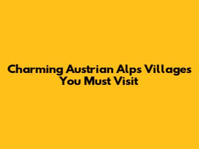 Charming Austrian Alps Villages You Must Visit