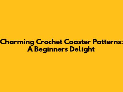 Charming Crochet Coaster Patterns: A Beginner's Delight