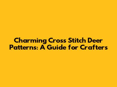 Charming Cross Stitch Deer Patterns: A Guide for Crafters