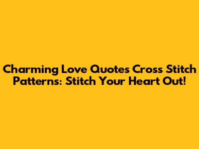 Charming Love Quotes Cross Stitch Patterns: Stitch Your Heart Out!
