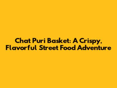 Chat Puri Basket: A Crispy, Flavorful Street Food Adventure