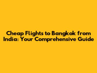 Cheap Flights to Bangkok from India: Your Comprehensive Guide