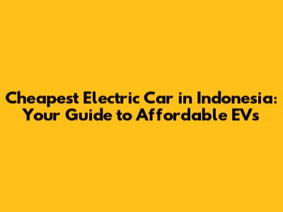Cheapest Electric Car in Indonesia: Your Guide to Affordable EVs