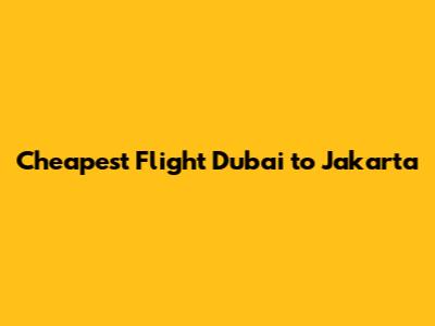 Cheapest Flight Dubai to Jakarta