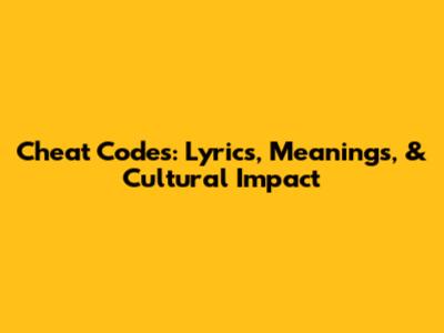 Cheat Codes: Lyrics, Meanings, & Cultural Impact