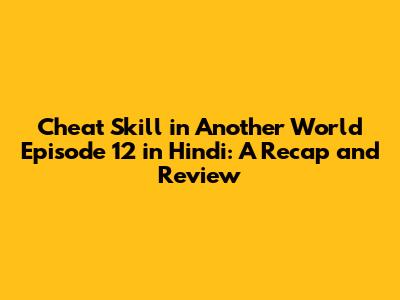 Cheat Skill in Another World Episode 12 in Hindi: A Recap and Review