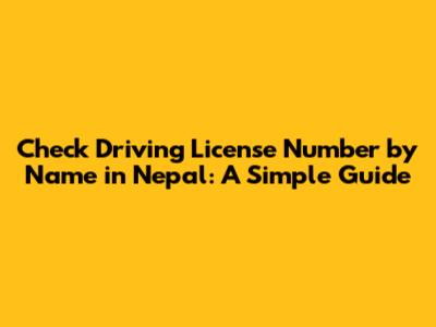 Check Driving License Number by Name in Nepal: A Simple Guide