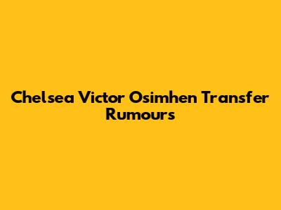 Chelsea Victor Osimhen Transfer Rumours