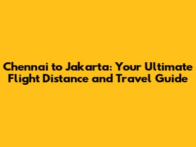 Chennai to Jakarta: Your Ultimate Flight Distance and Travel Guide