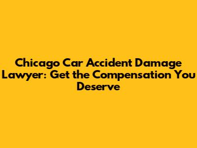Chicago Car Accident Damage Lawyer: Get the Compensation You Deserve
