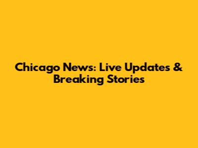 Chicago News: Live Updates & Breaking Stories