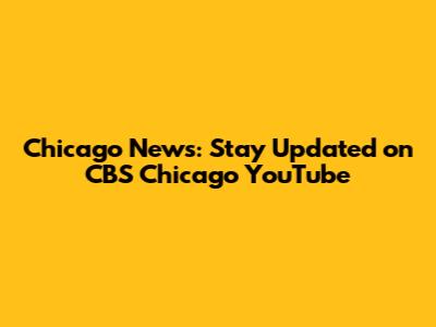 Chicago News: Stay Updated on CBS Chicago YouTube