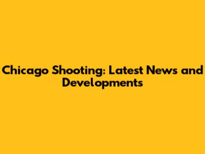 Chicago Shooting: Latest News and Developments