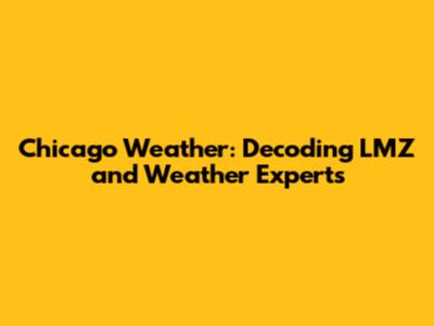 Chicago Weather: Decoding LMZ and Weather Experts