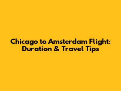 Chicago to Amsterdam Flight: Duration & Travel Tips