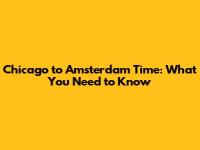 Chicago to Amsterdam Time: What You Need to Know