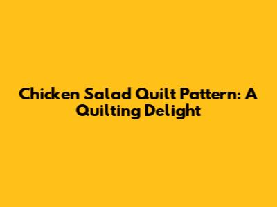 Chicken Salad Quilt Pattern: A Quilting Delight