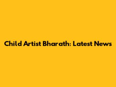 Child Artist Bharath: Latest News