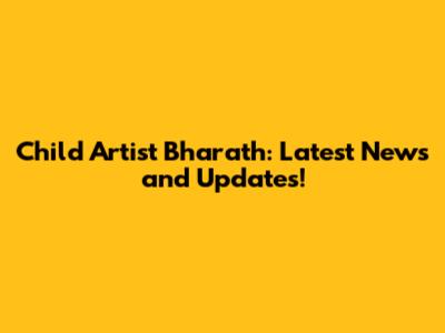 Child Artist Bharath: Latest News and Updates!