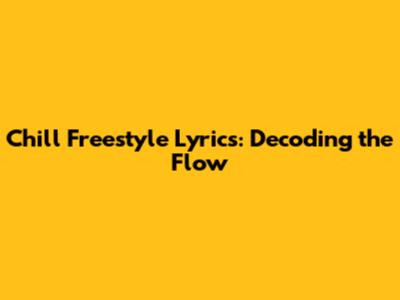 Chill Freestyle Lyrics: Decoding the Flow